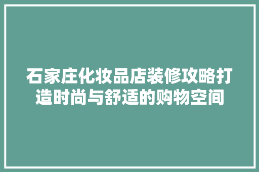 石家庄化妆品店装修攻略打造时尚与舒适的购物空间
