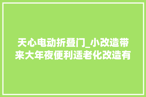 天心电动折叠门_小改造带来大年夜便利适老化改造有了天心样本