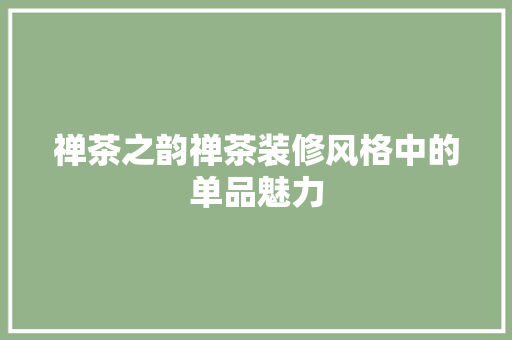 禅茶之韵禅茶装修风格中的单品魅力