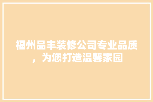 福州品丰装修公司专业品质，为您打造温馨家园