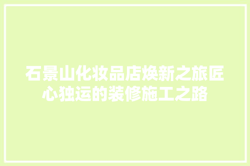 石景山化妆品店焕新之旅匠心独运的装修施工之路