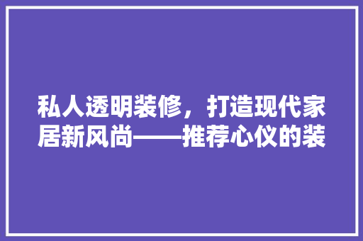 私人透明装修，打造现代家居新风尚——推荐心仪的装修风格