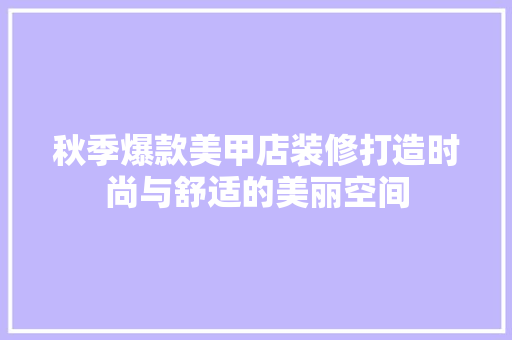 秋季爆款美甲店装修打造时尚与舒适的美丽空间