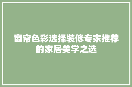 窗帘色彩选择装修专家推荐的家居美学之选