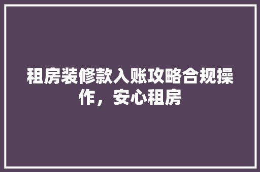租房装修款入账攻略合规操作，安心租房
