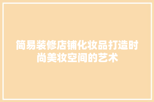 简易装修店铺化妆品打造时尚美妆空间的艺术