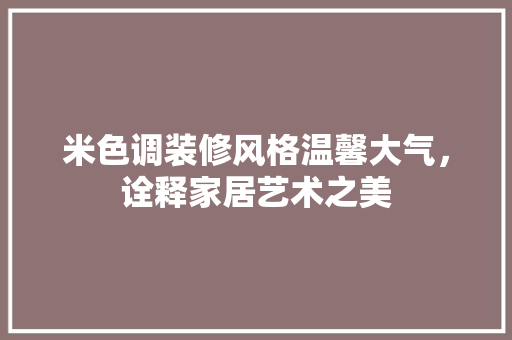 米色调装修风格温馨大气，诠释家居艺术之美