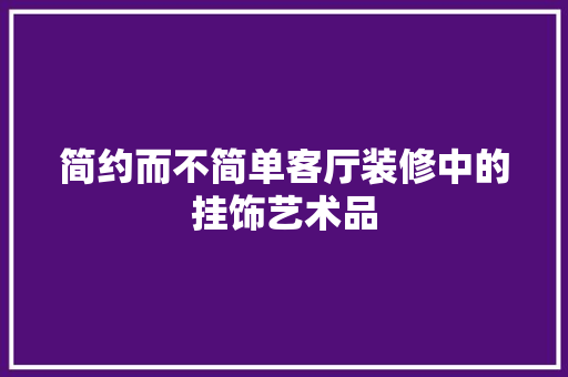 简约而不简单客厅装修中的挂饰艺术品