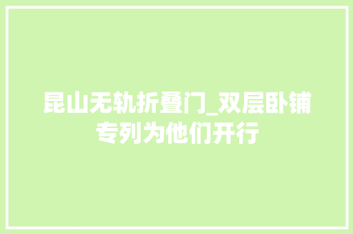 昆山无轨折叠门_双层卧铺专列为他们开行