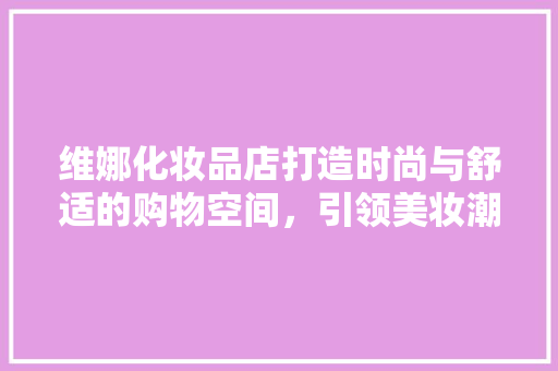 维娜化妆品店打造时尚与舒适的购物空间，引领美妆潮流