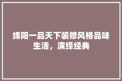 绵阳一品天下装修风格品味生活，演绎经典