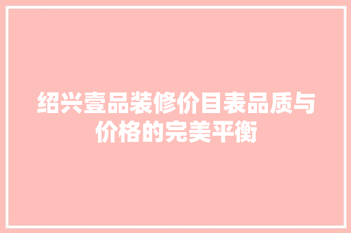 绍兴壹品装修价目表品质与价格的完美平衡
