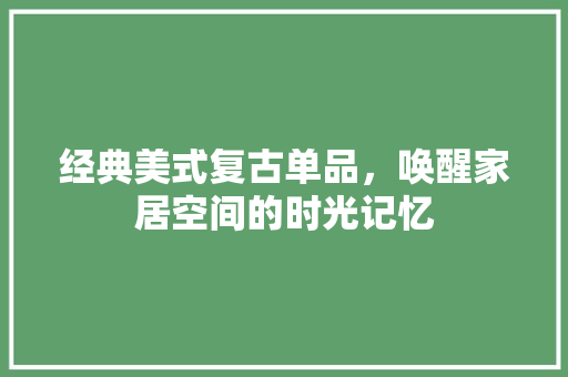 经典美式复古单品，唤醒家居空间的时光记忆