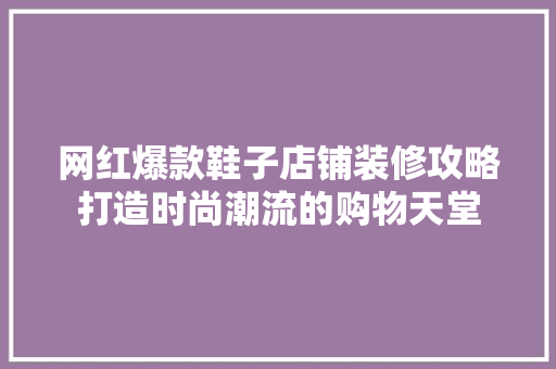 网红爆款鞋子店铺装修攻略打造时尚潮流的购物天堂