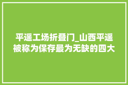 平遥工场折叠门_山西平遥被称为保存最为无缺的四大年夜古城之一平遥旧称古陶