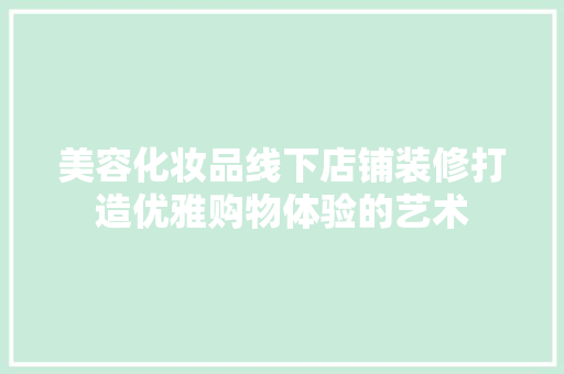 美容化妆品线下店铺装修打造优雅购物体验的艺术