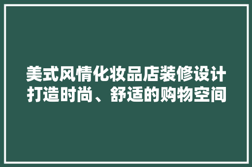 美式风情化妆品店装修设计打造时尚、舒适的购物空间