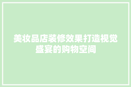 美妆品店装修效果打造视觉盛宴的购物空间