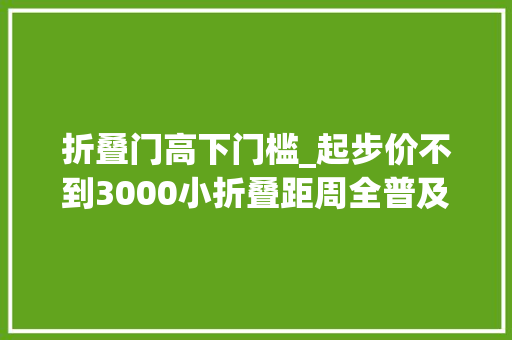 折叠门高下门槛_起步价不到3000小折叠距周全普及还有多远