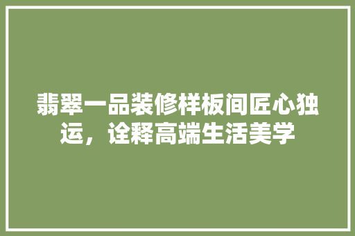 翡翠一品装修样板间匠心独运，诠释高端生活美学