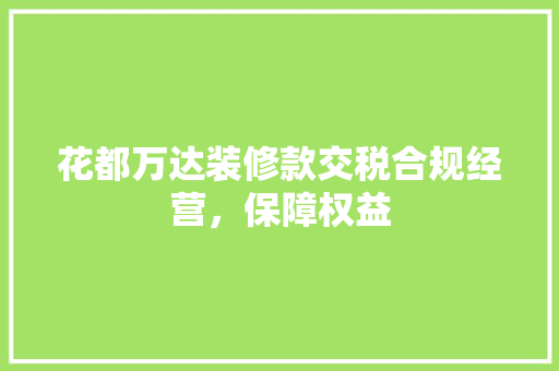花都万达装修款交税合规经营，保障权益