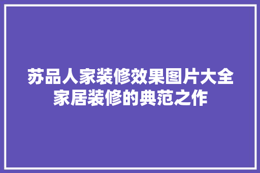 苏品人家装修效果图片大全家居装修的典范之作