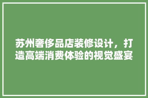 苏州奢侈品店装修设计，打造高端消费体验的视觉盛宴
