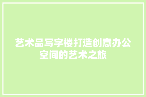 艺术品写字楼打造创意办公空间的艺术之旅