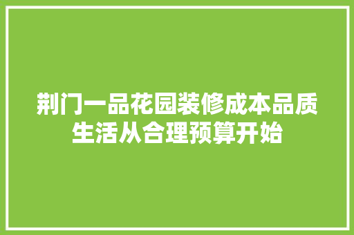 荆门一品花园装修成本品质生活从合理预算开始