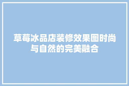 草莓冰品店装修效果图时尚与自然的完美融合