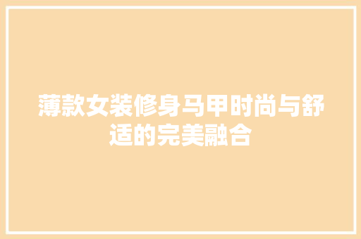 薄款女装修身马甲时尚与舒适的完美融合