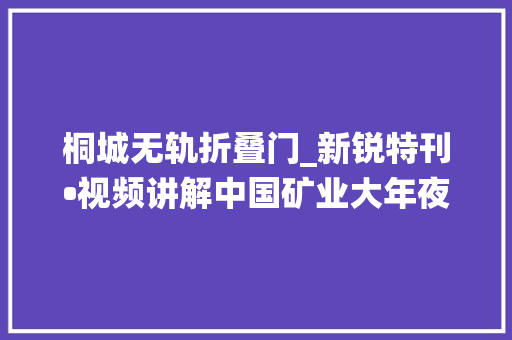 桐城无轨折叠门_新锐特刊•视频讲解中国矿业大年夜学鲍久圣教授重型煤炭运输车分布式混淆动力系统设计及控制策略