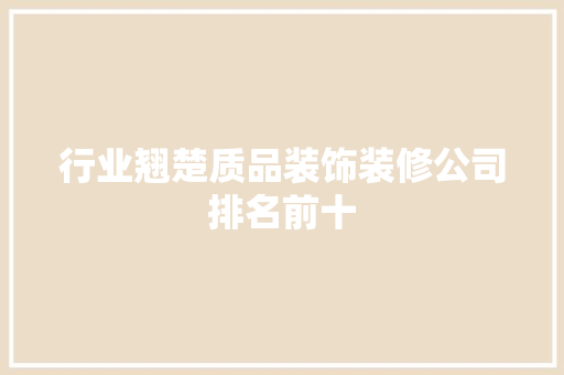 行业翘楚质品装饰装修公司排名前十