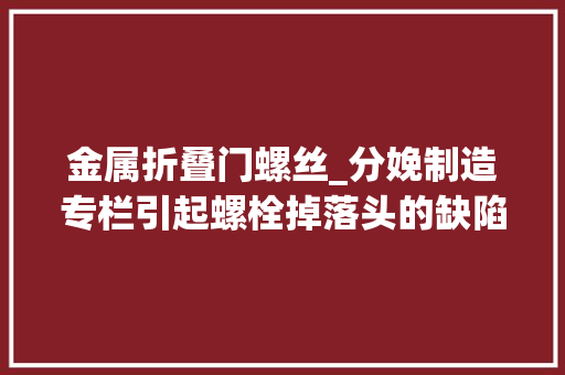 金属折叠门螺丝_分娩制造专栏引起螺栓掉落头的缺陷