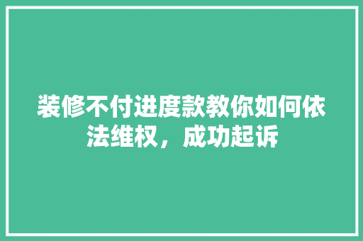 装修不付进度款教你如何依法维权，成功起诉