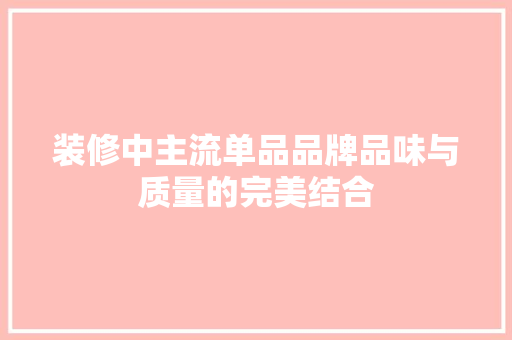 装修中主流单品品牌品味与质量的完美结合
