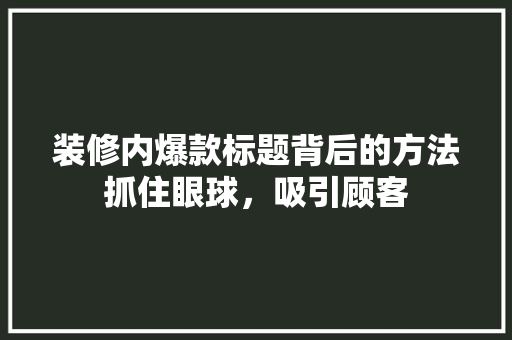 装修内爆款标题背后的方法抓住眼球，吸引顾客