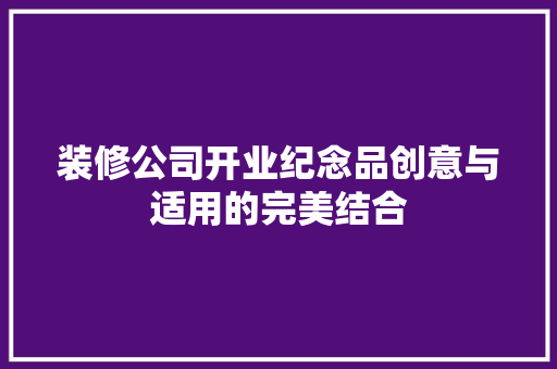 装修公司开业纪念品创意与适用的完美结合