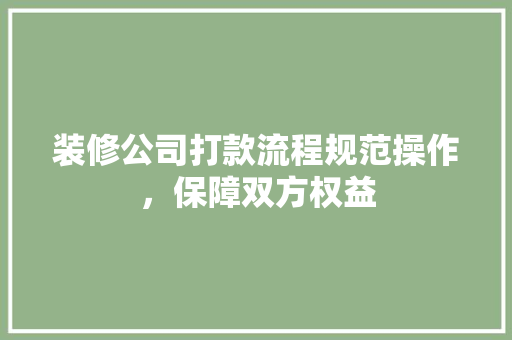 装修公司打款流程规范操作，保障双方权益