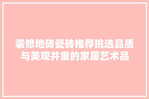 装修地砖瓷砖推荐挑选品质与美观并重的家居艺术品