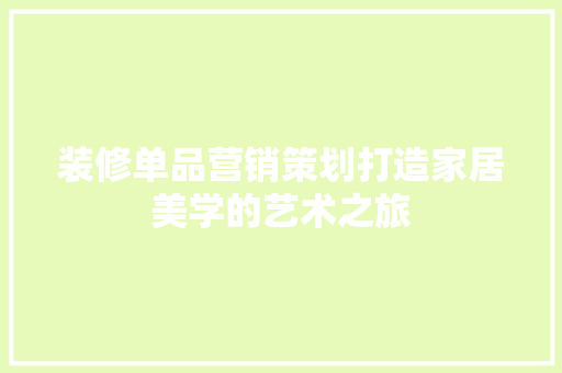 装修单品营销策划打造家居美学的艺术之旅