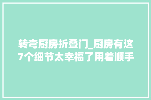 转弯厨房折叠门_厨房有这7个细节太幸福了用着顺手打理方便
