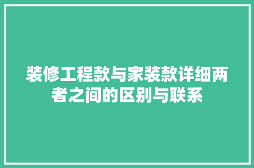 装修工程款与家装款详细两者之间的区别与联系