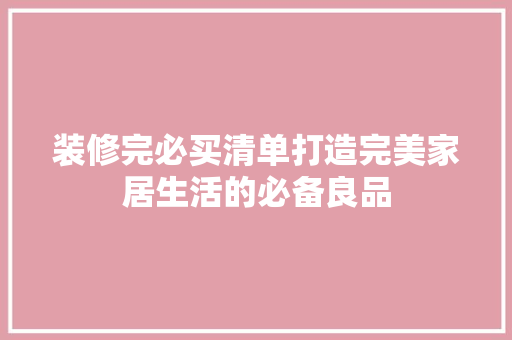 装修完必买清单打造完美家居生活的必备良品
