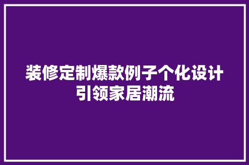 装修定制爆款例子个化设计引领家居潮流