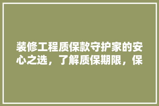 装修工程质保款守护家的安心之选，了解质保期限，保障您的权益