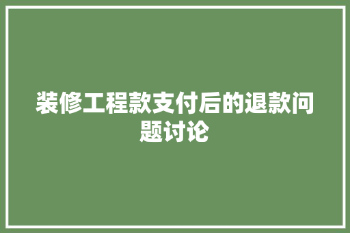 装修工程款支付后的退款问题讨论