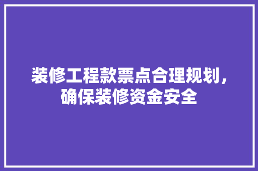 装修工程款票点合理规划，确保装修资金安全