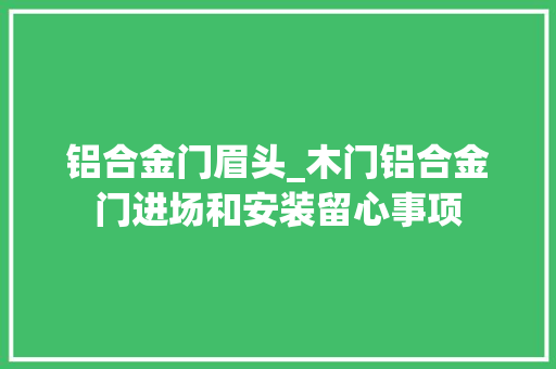 铝合金门眉头_木门铝合金门进场和安装留心事项 滑动门