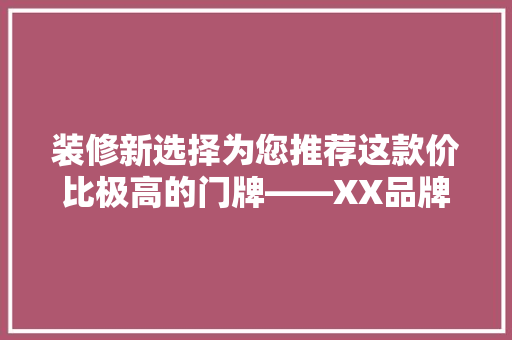 装修新选择为您推荐这款价比极高的门牌——XX品牌